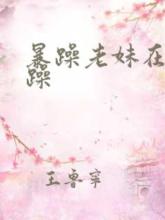 暴躁老妹在线暴躁
