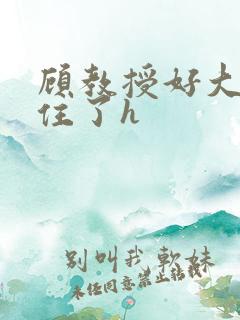 顾教授好大含不住了h