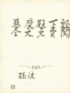 恶魔殿下轻一点全文免费阅读