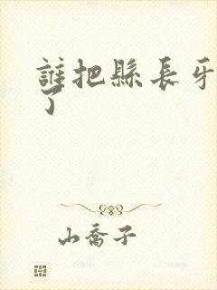 谁把县长牙刷偷了