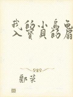 我的小乌龟想进入宝贝的扇贝小说