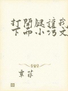 打开腿让我添你下面小污文