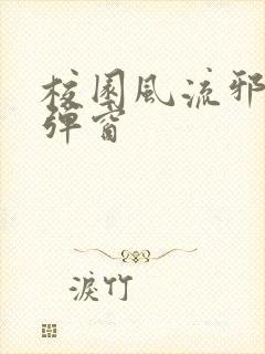 校园风流邪神无弹窗