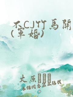 不CJ竹马关系(军婚)