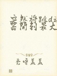 突然将跳d遥控器开到最大