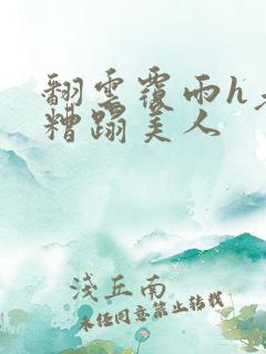 翻云覆雨h老头糟蹋美人