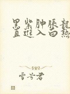 黑紫肿胀龙根直直进入白热