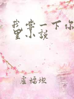 我尝一下你的那里小说