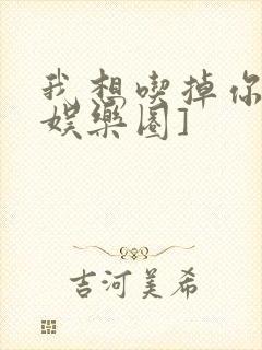 我想吃掉你![娱乐圈]