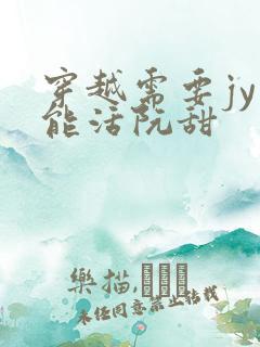 穿越需要jy才能活阮甜