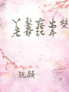 丫鬟露出双乳让老爷玩弄