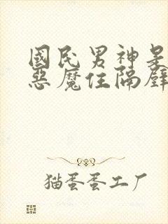 国民男神是女生恶魔住隔壁免费