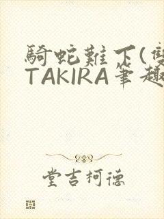 骑蛇难下(双)TAKIRA笔趣阁