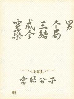 穿成三个男配解药全结局