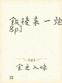 饭后来一炮[18p]