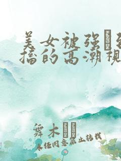 美女被强奷到抽搐的高潮视频喷奶水小说