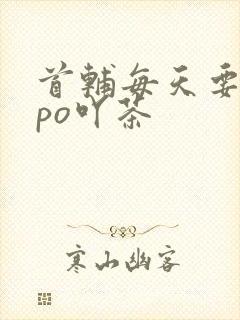 首辅每天要不够po吖茶