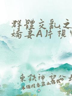 群体交乱之放荡娇妻A片视频