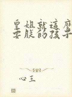 皇姐就这么不想要朕的孩子