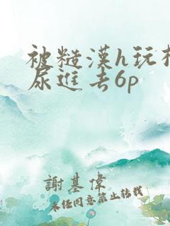 被糙汉h玩松了尿进去6p