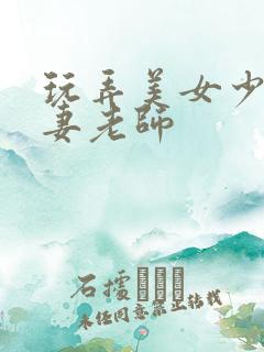 玩弄美女少妇人妻老师