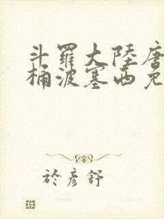 斗罗大陆唐三爆桶波塞西免费P站