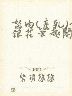 胬肉(产乳)金银花笔趣阁