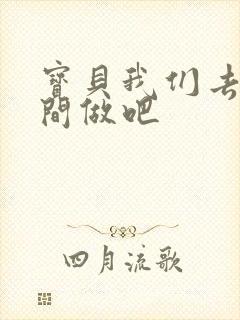 宝贝我们去卫生间做吧