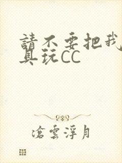 请不要把我当玩具玩CC