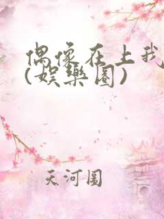 偶像在上我在下(娱乐圈)