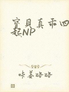 宝贝真乖四人一起NP