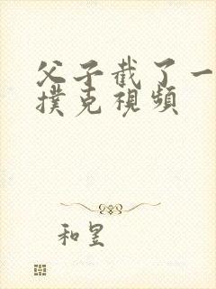 父子截了一段打扑克视频