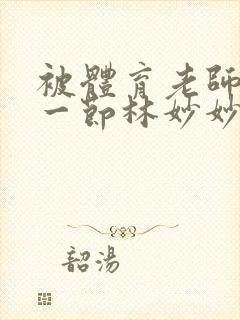 被体育老师c了一节林妙妙