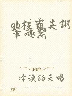 gb校霸夹钢笔笔趣阁