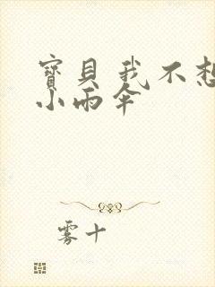 宝贝 我不想带小雨伞