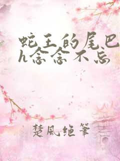 蛇王的尾巴高ah念念不忘