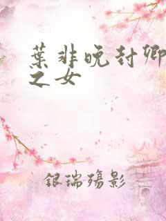 叶非晚封卿将军之女