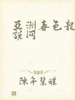 亚洲春色龙腾小说网