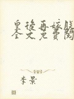 皇后再嫁朕一次全文免费阅读