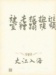 被老板抱进办公室糟蹋视频