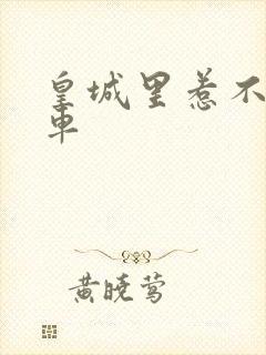 皇城里惹不起的车