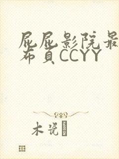 屁屁影院最新发布页CCYY