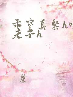 乖宝真紧h嘶爽老子h