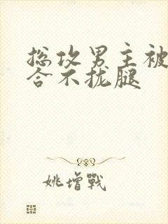 总攻男主被c得合不拢腿