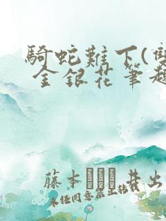 骑蛇难下(双) 金银花笔趣阁