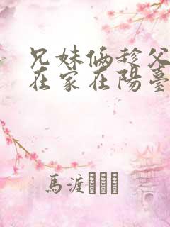 兄妹俩趁父母不在家在阳台