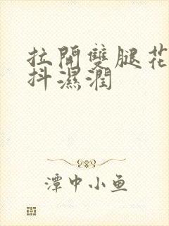 拉开双腿花蒂颤抖湿润