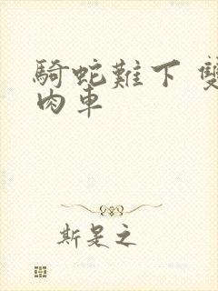 骑蛇难下 双 肉车