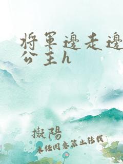 将军边走边挺进公主h