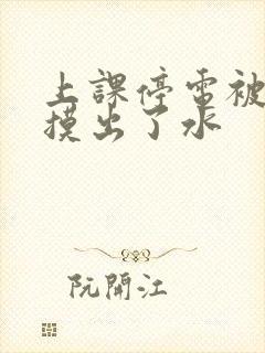 上课停电被男生摸出了水